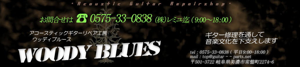 アコースティックギターリペア工房 "WoodyBlues"  電話 0575-33-0838 メールtop@guitar--parts.net　〒501-3722岐阜県美濃市常盤町2274-6 ギター修理を通じて音楽文化を下支えします